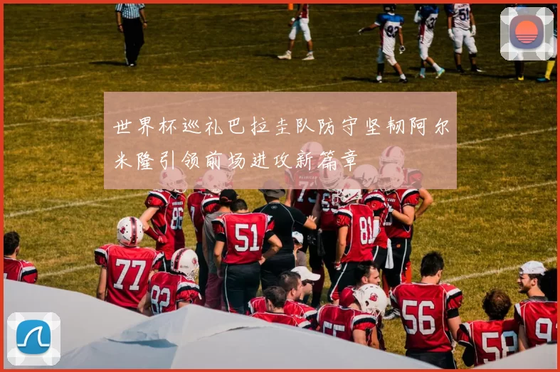 世界杯巡礼巴拉圭队防守坚韧阿尔米隆引领前场进攻新篇章