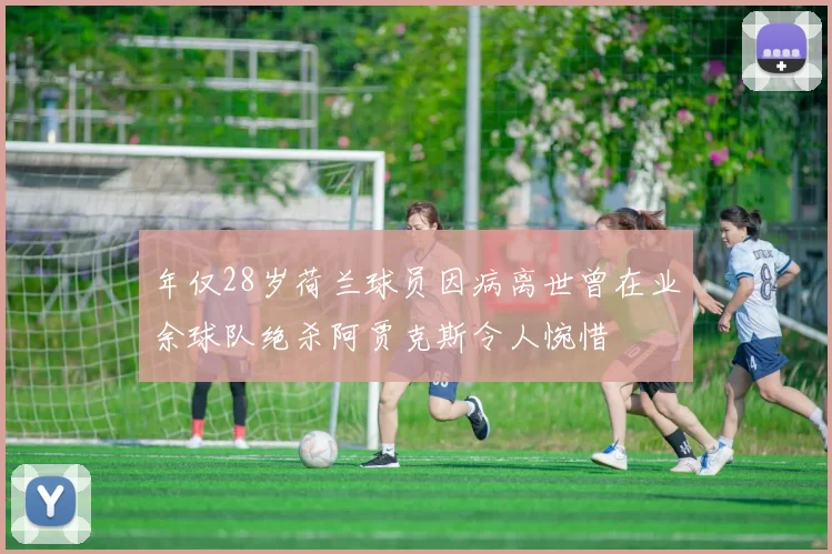 年仅28岁荷兰球员因病离世曾在业余球队绝杀阿贾克斯令人惋惜