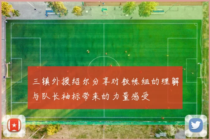 三镇外援绍尔分享对教练组的理解与队长袖标带来的力量感受
