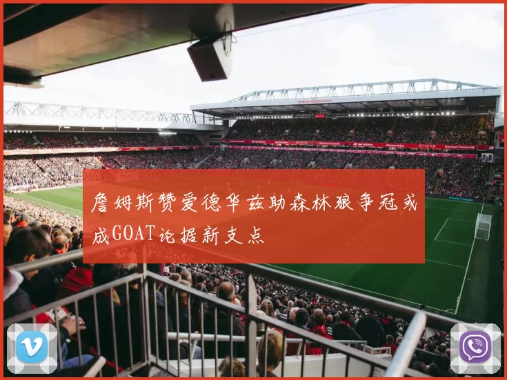 詹姆斯赞爱德华兹助森林狼争冠或成GOAT论据新支点