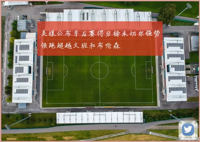美媒公布季后赛得分榜米切尔强势领跑超越文班和布伦森
