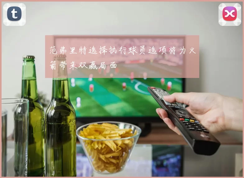 范弗里特选择执行球员选项将为火箭带来双赢局面
