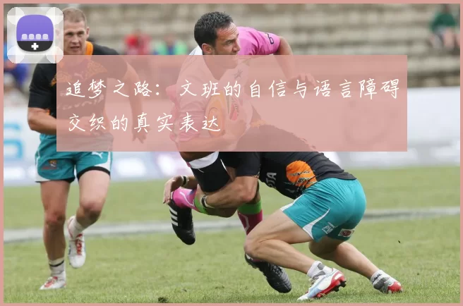 追梦之路：文班的自信与语言障碍交织的真实表达