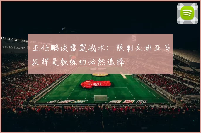 王仕鹏谈雷霆战术：限制文班亚马发挥是教练的必然选择
